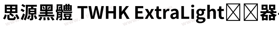 思源黑體 TWHK ExtraLight转换器字体转换